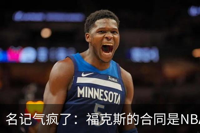 名记气疯了：福克斯的合同是NBA历史上最垃圾的合同！没有之一！