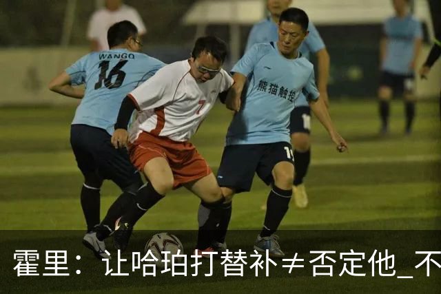 霍里：让哈珀打替补≠否定他 不是说他不是超巨&他正在路上！